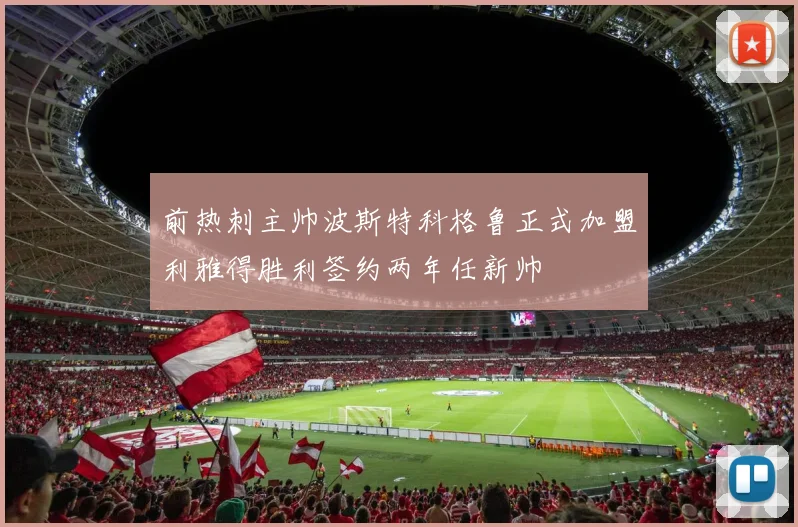 前热刺主帅波斯特科格鲁正式加盟利雅得胜利签约两年任新帅