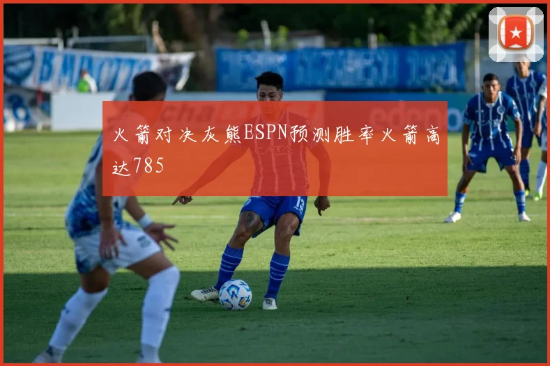火箭对决灰熊ESPN预测胜率火箭高达785