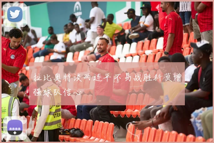 拉比奥特谈两连平不易战胜科莫增强球队信心