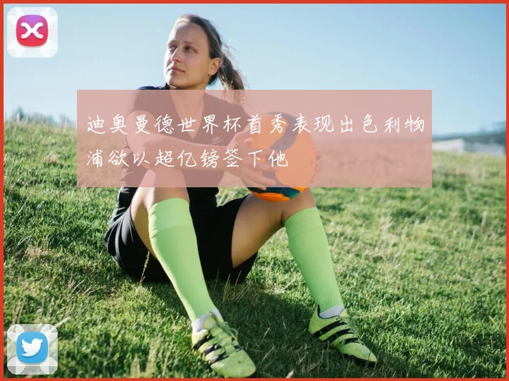 迪奥曼德世界杯首秀表现出色利物浦欲以超亿镑签下他