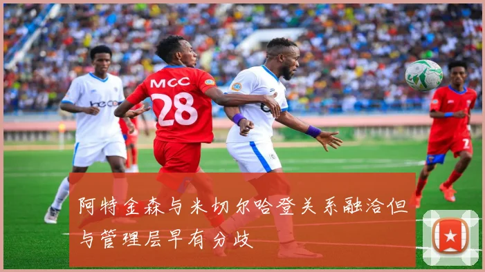 阿特金森与米切尔哈登关系融洽但与管理层早有分歧