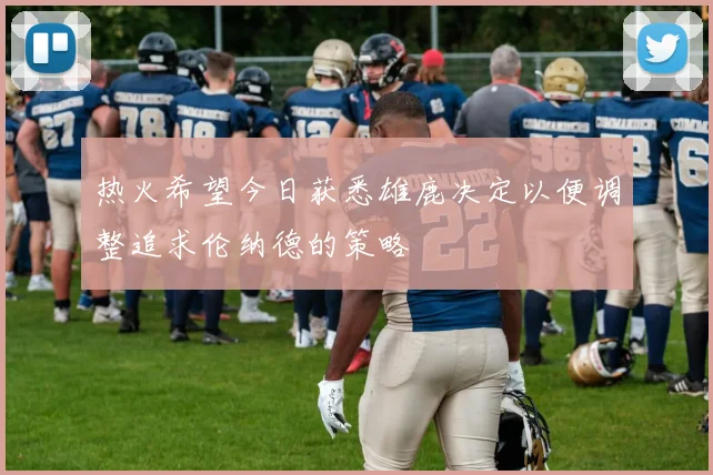 热火希望今日获悉雄鹿决定以便调整追求伦纳德的策略