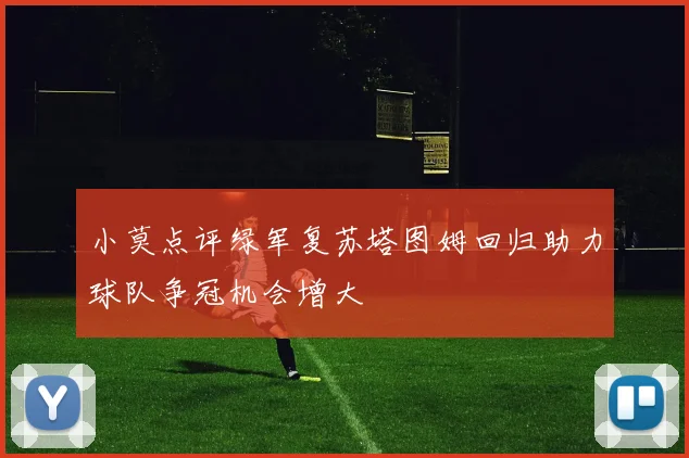 小莫点评绿军复苏塔图姆回归助力球队争冠机会增大