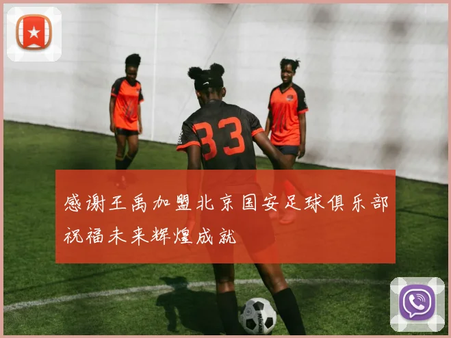 感谢王禹加盟北京国安足球俱乐部祝福未来辉煌成就