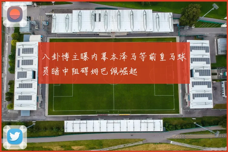 八卦博主曝内幕本泽马等前皇马球员暗中阻碍姆巴佩崛起
