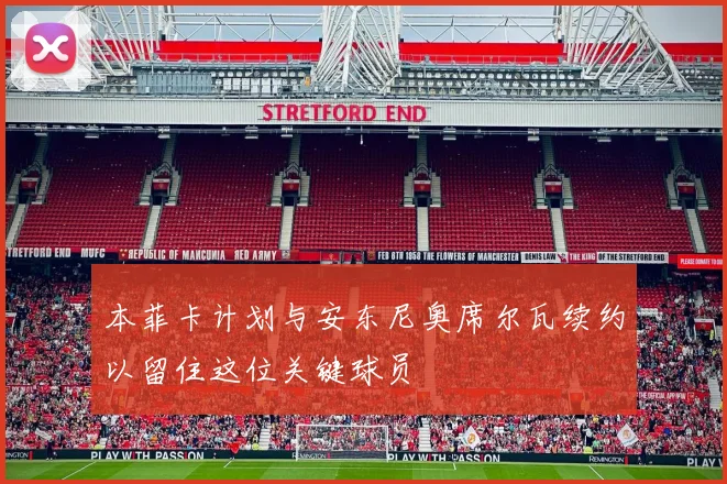 本菲卡计划与安东尼奥席尔瓦续约以留住这位关键球员