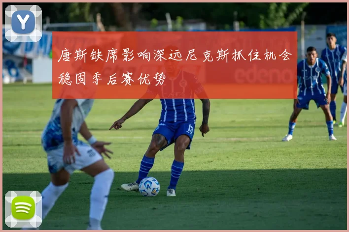 唐斯缺席影响深远尼克斯抓住机会稳固季后赛优势