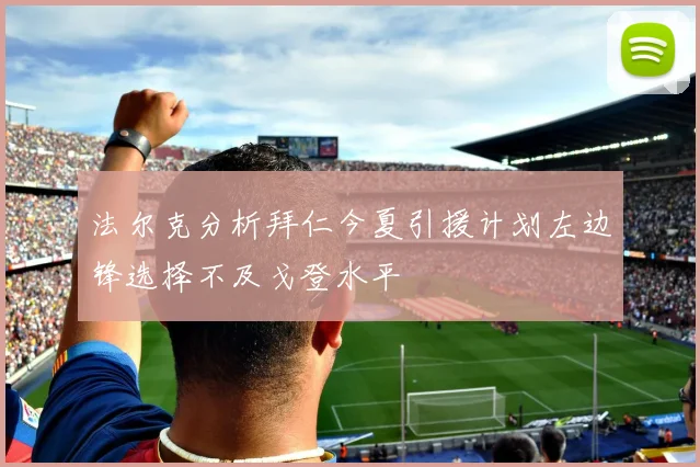 法尔克分析拜仁今夏引援计划左边锋选择不及戈登水平